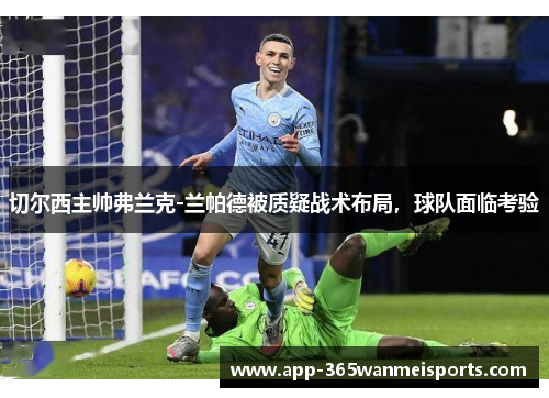 切尔西主帅弗兰克-兰帕德被质疑战术布局，球队面临考验