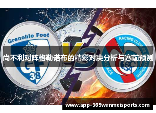 尚不利对阵格勒诺布的精彩对决分析与赛前预测