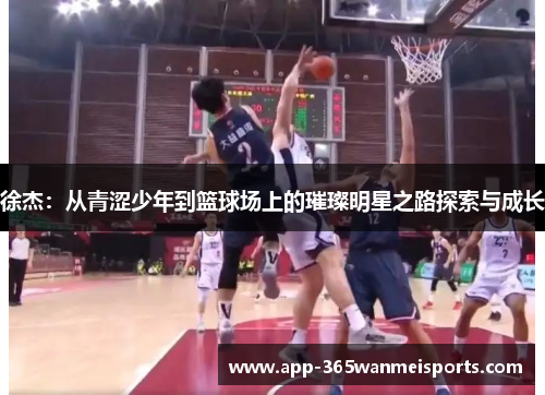 徐杰：从青涩少年到篮球场上的璀璨明星之路探索与成长