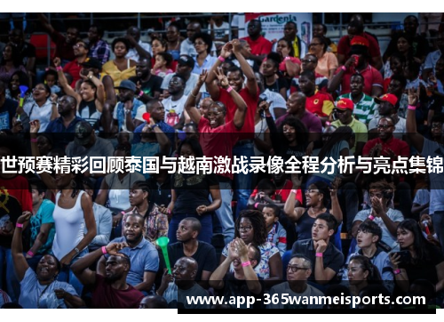 世预赛精彩回顾泰国与越南激战录像全程分析与亮点集锦